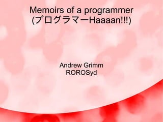 Memoirs of a programmer
(プログラマーHaaaan!!!)



      Andrew Grimm
        ROROSyd
 