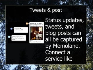 Tweets & post Status updates, tweets, and blog posts can all be captured by Memolane. Connect a service like Facebook or Twitter 