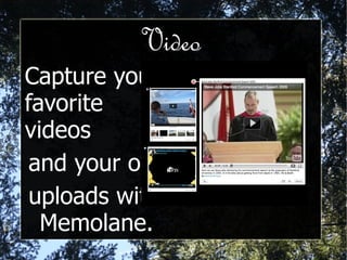 Video Capture your favorite videos  and your own  uploads with Memolane. 