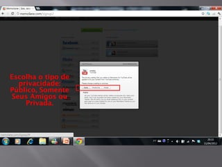 Escolha o tipo de
  privacidade:
Público, Somente
Seus Amigos ou
    Privada.
 