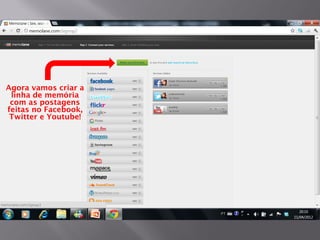 Agora vamos criar a
 linha de memória
 com as postagens
feitas no Facebook,
 Twitter e Youtube!
 