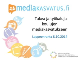 Tukea ja työkaluja 
koulujen 
mediakasvatukseen 
Lappeenranta 8.10.2014 
 
