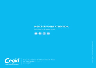52 quai Paul Sédallian - 69 279 Lyon Cedex 09 - France
Tél. : 0 811 884 888 (Coût d’un appel local)
www.cegid.fr
MERCI DE VOTRE ATTENTION.
Nous suivre sur les réseaux sociaux :
Cegid-2015-Documentnoncontractuel
 