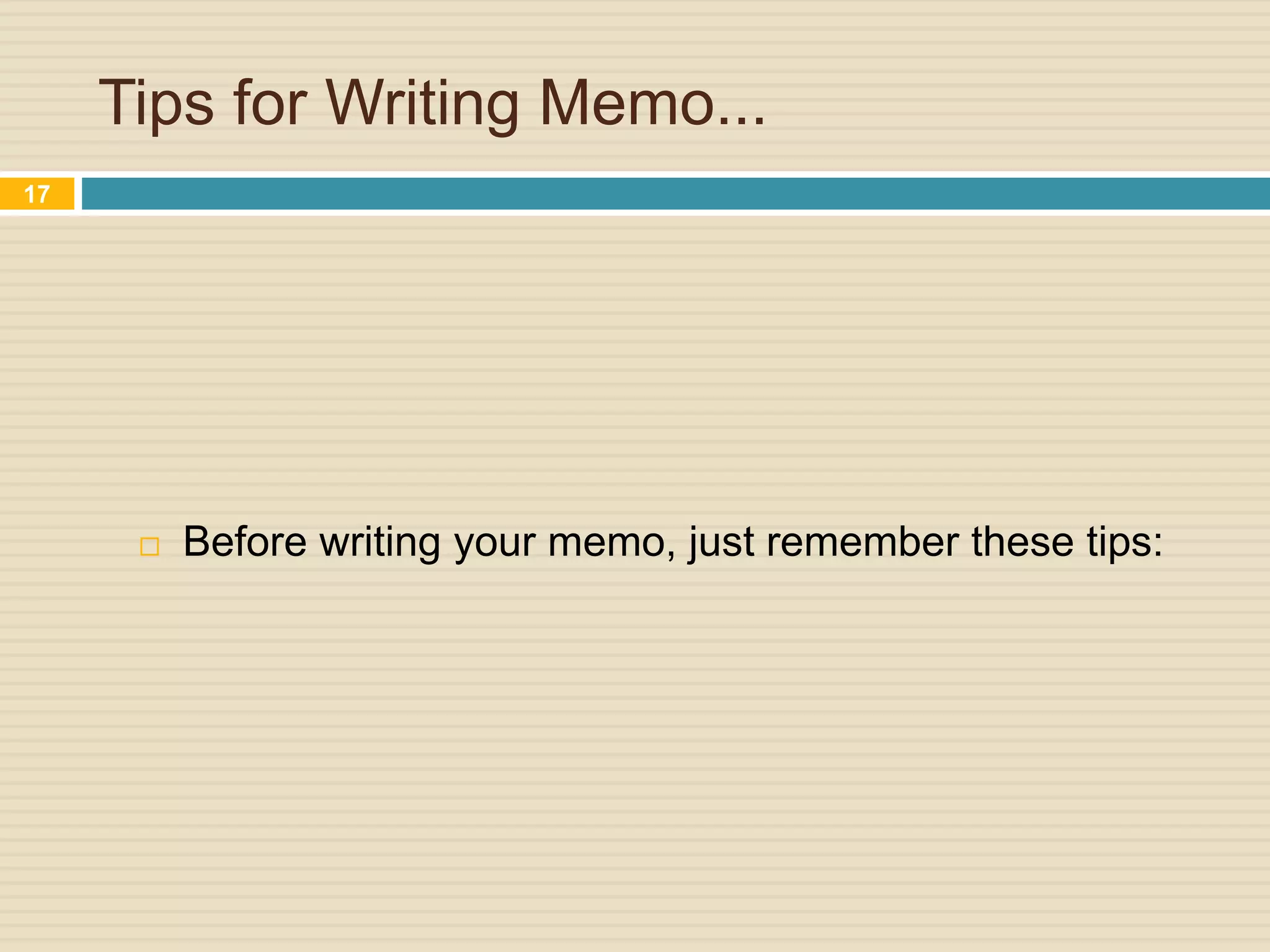 Tips for Writing Memo...
 Before writing your memo, just remember these tips:
17
 
