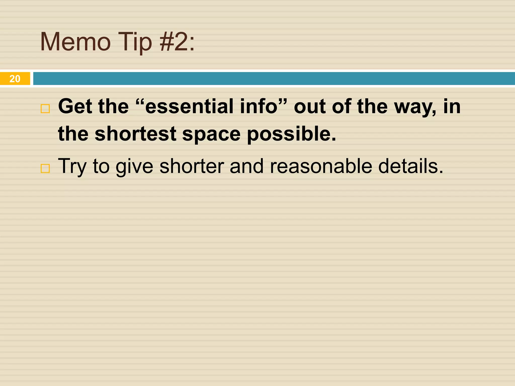 Memo Tip #2:
 Get the “essential info” out of the way, in
the shortest space possible.
 Try to give shorter and reasonable details.
20
 