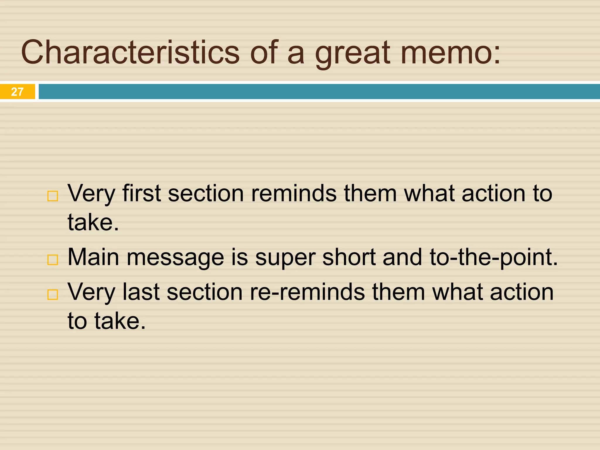 Characteristics of a great memo:
 Very first section reminds them what action to
take.
 Main message is super short and to-the-point.
 Very last section re-reminds them what action
to take.
27
 