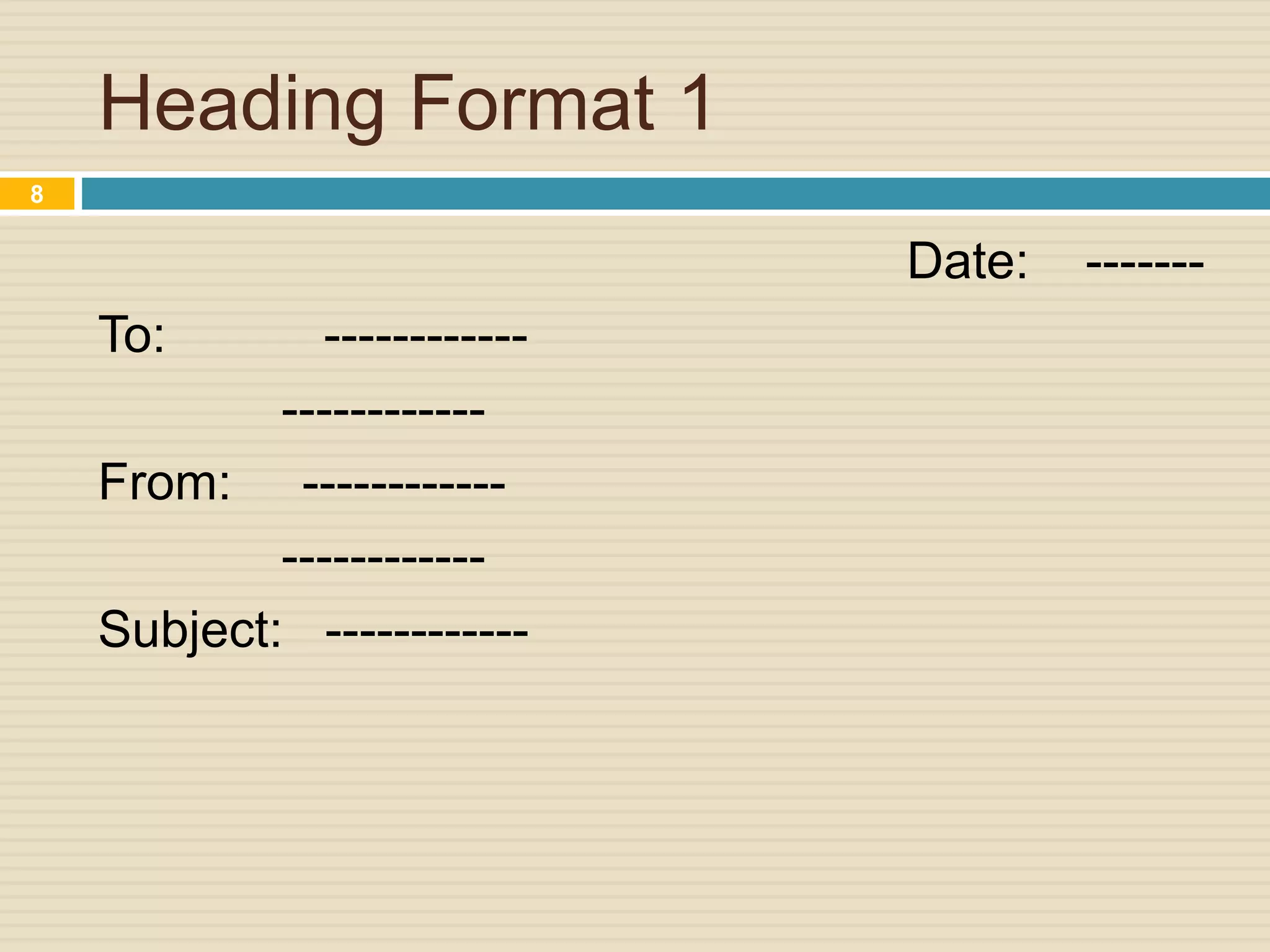 Heading Format 1
Date: -------
To: ------------
------------
From: ------------
------------
Subject: ------------
8
 