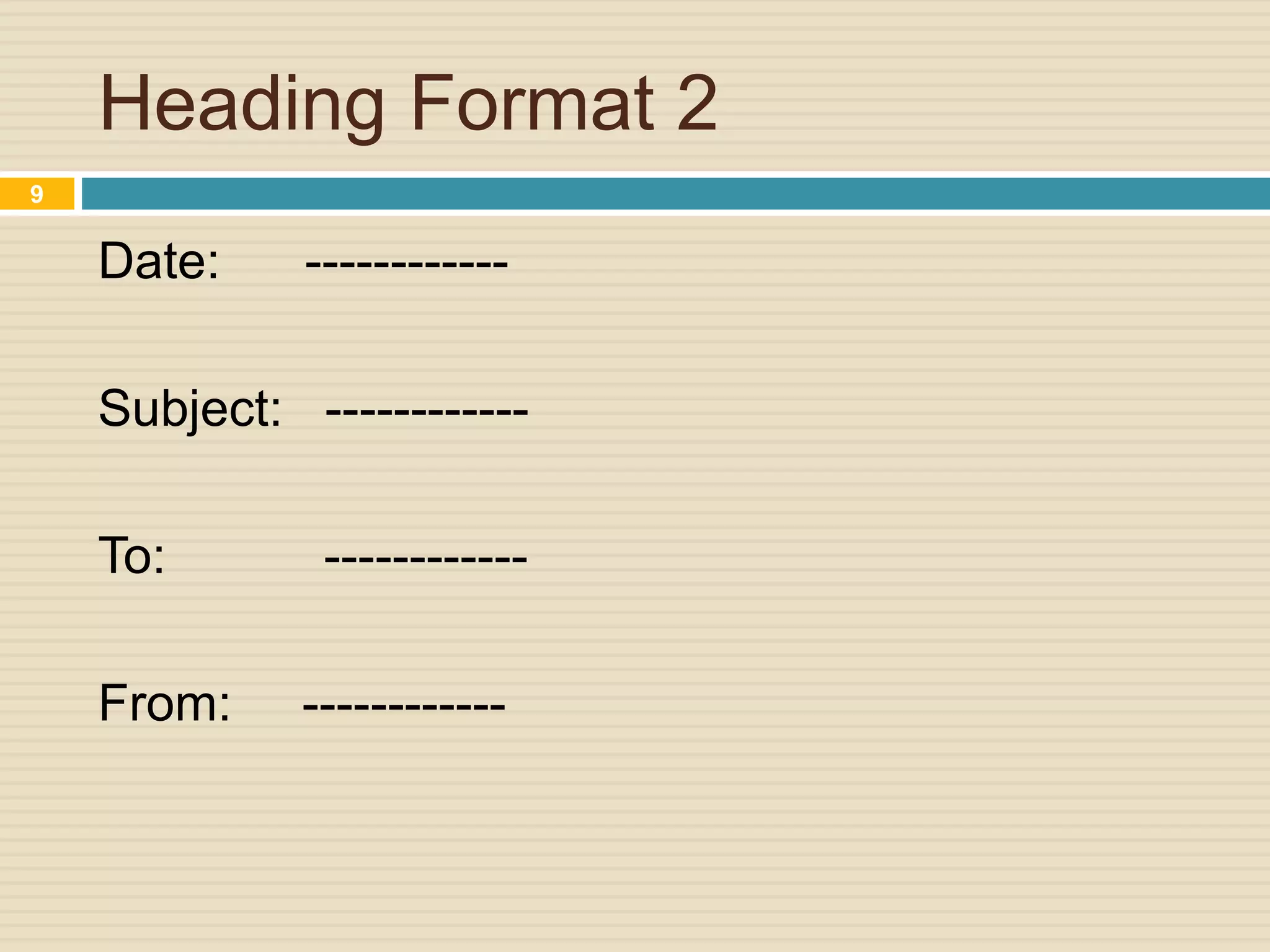 Heading Format 2
Date: ------------
Subject: ------------
To: ------------
From: ------------
9
 