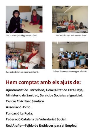 Les nostres psicòlogues escolten.

Recapte de llet als súpers del barri.

Sempre hi ha oportunitats per millorar.

Tallers de noves tecnologies a l’AVBC.

Hem comptat amb els ajuts de:
Ajuntament de Barcelona, Generalitat de Catalunya,
Ministerio de Sanidad, Servicios Sociales e Igualdad.
Centre Cívic Parc Sandaru.
Associació AVBC.
Fundació La Roda.
Federació Catalana de Voluntariat Social.
Red Araña—Tejido de Entidades para el Empleo.

 