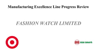Manufacturing Excellence Line Progress Review
FASHION WATCH LIMITED
 