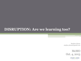 DISRUPTION: Are we learning too?
Stephen Abram
stephen.abram@gmail.com
MeMO
Oct. 4, 2013
 