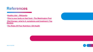 •Healthy diet – Wikipedia
•This is your body on fast food - The Washington Post
•Diet therapy: what is it, symptoms and treatment | Top
Doctors
•The Risks Of Poor Nutrition | SA Health
ADD A FOOTER 10
 