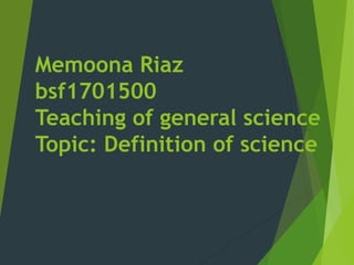 Memoona Riaz
bsf1701500
Teaching of general science
Topic: Definition of science
 
