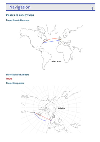 Navigation 3 
CARTES ET PROJECTIONS 
Projection de Mercator 
 
Projection de Lambert 
TODO 
Projection polaire 
 
Mercator 
Polaire 
 