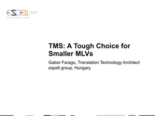 TMS: A Tough Choice for Smaller MLVs   Gabor Farago, Translation Technology Architect espell group, Hungary 