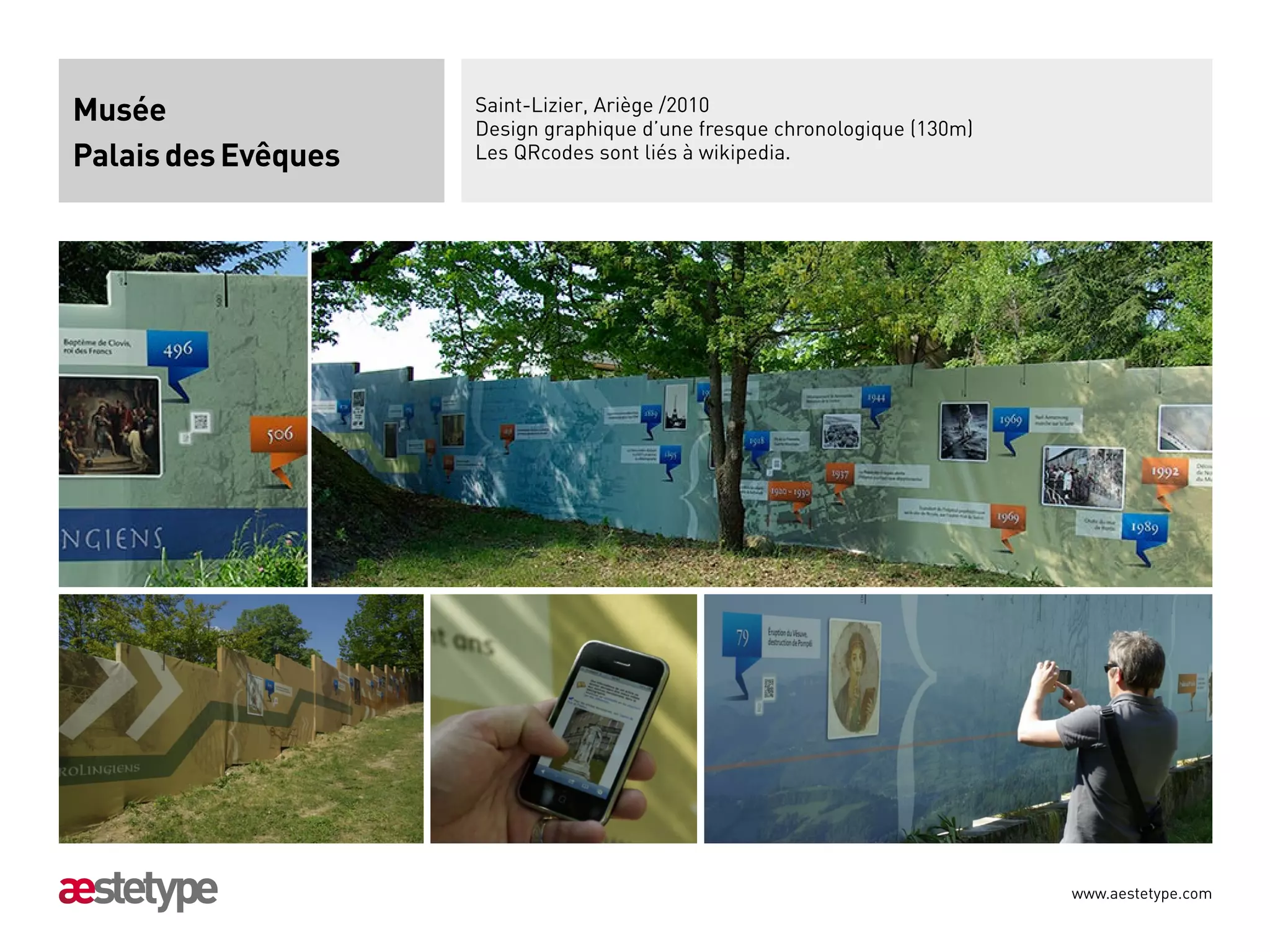 Musée                Saint-Lizier, Ariège /2010
                     Design graphique d’une fresque chronologique (130m)
Palais des Evêques   Les QRcodes sont liés à wikipedia.




                                                                           www.aestetype.com
 