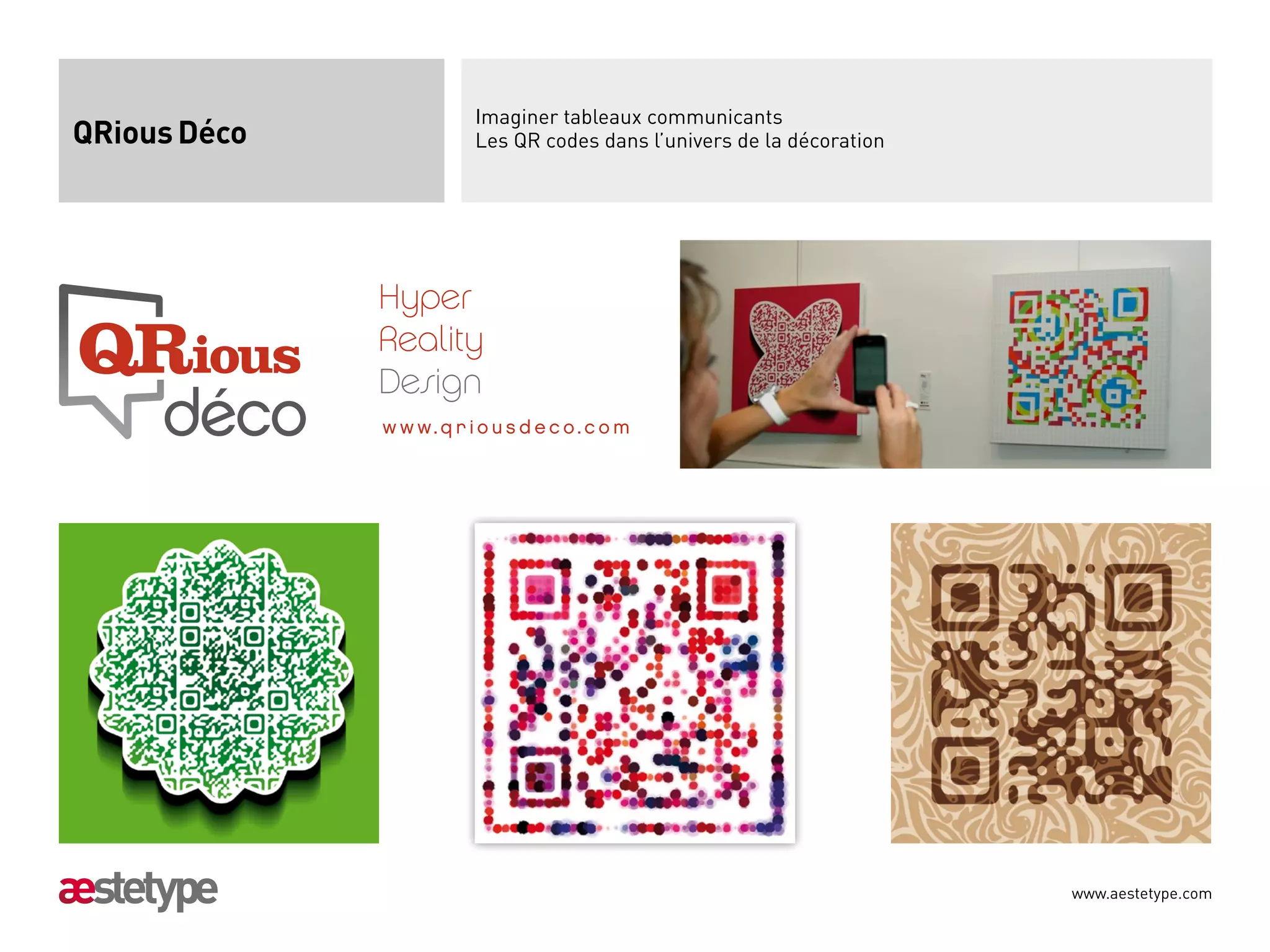 Imaginer tableaux communicants
QRious Déco              Les QR codes dans l’univers de la décoration




              Hyper
              Reality
              Design
              w w w.q r i o u s d e c o.c o m




                                                                        www.aestetype.com
 