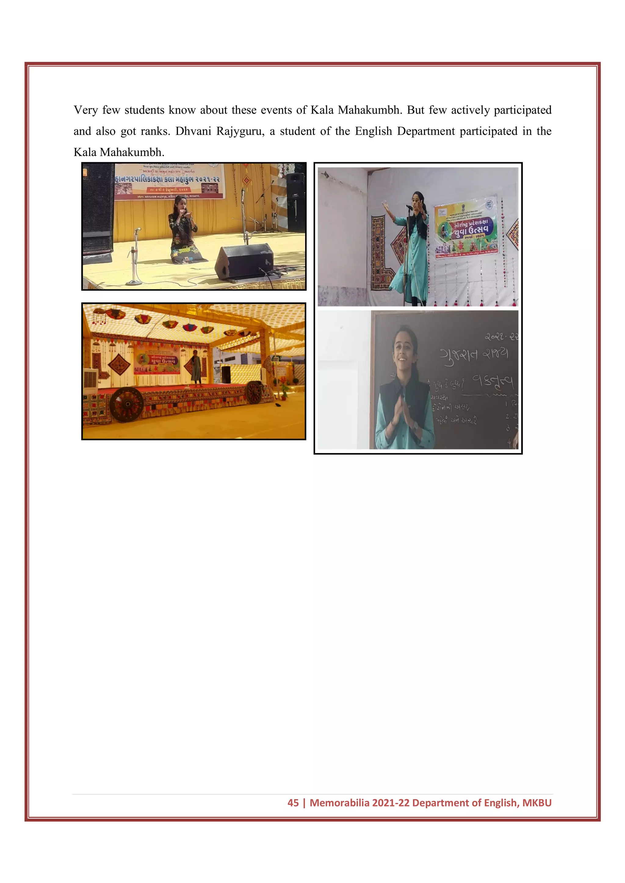 45 | Memorabilia 2021-22 Department of English, MKBU
Very few students know about these events of Kala Mahakumbh. But few actively participated
and also got ranks. Dhvani Rajyguru, a student of the English Department participated in the
Kala Mahakumbh.
 