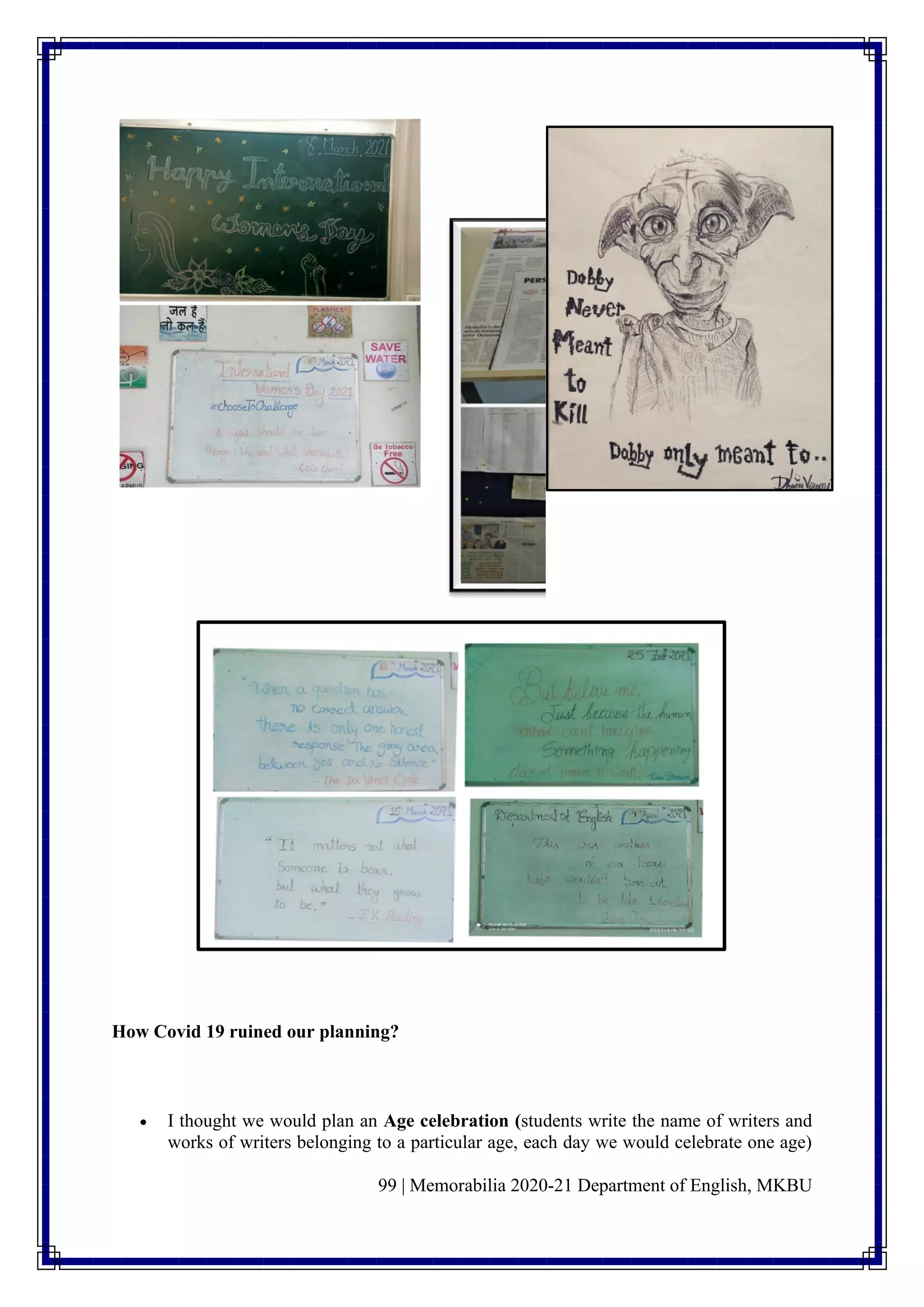 99 | Memorabilia 2020-21 Department of English, MKBU
How Covid 19 ruined our planning?
• I thought we would plan an Age celebration (students write the name of writers and
works of writers belonging to a particular age, each day we would celebrate one age)
 