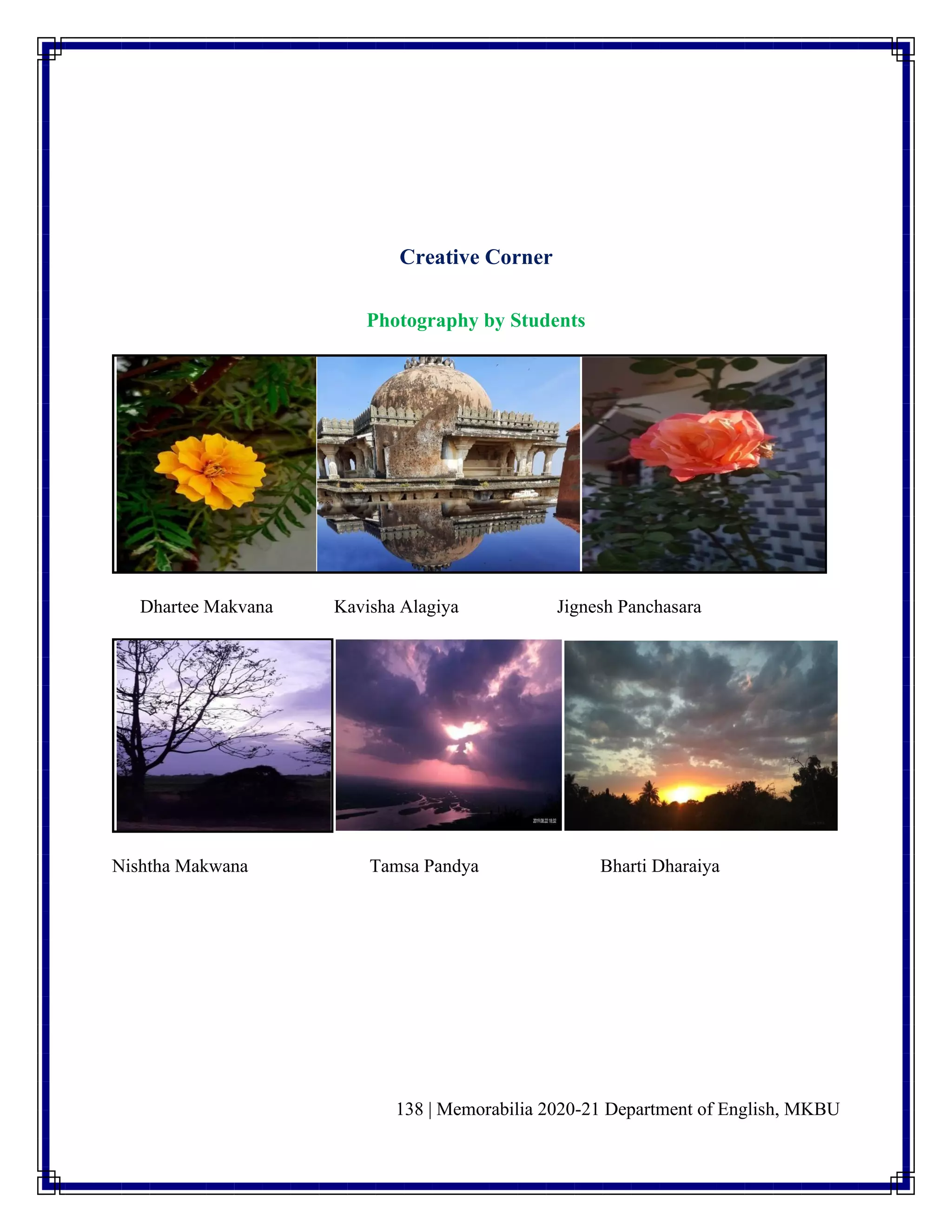 138 | Memorabilia 2020-21 Department of English, MKBU
Creative Corner
Photography by Students
Dhartee Makvana Kavisha Alagiya Jignesh Panchasara
Nishtha Makwana Tamsa Pandya Bharti Dharaiya
 