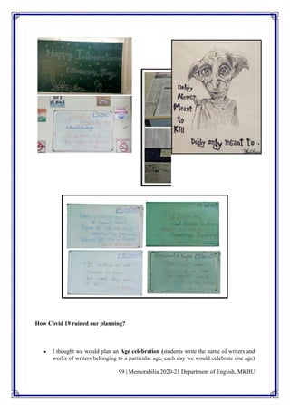 99 | Memorabilia 2020-21 Department of English, MKBU
How Covid 19 ruined our planning?
• I thought we would plan an Age celebration (students write the name of writers and
works of writers belonging to a particular age, each day we would celebrate one age)
 