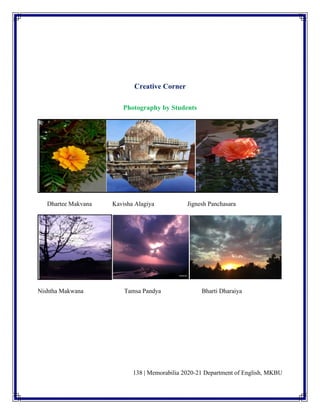 138 | Memorabilia 2020-21 Department of English, MKBU
Creative Corner
Photography by Students
Dhartee Makvana Kavisha Alagiya Jignesh Panchasara
Nishtha Makwana Tamsa Pandya Bharti Dharaiya
 