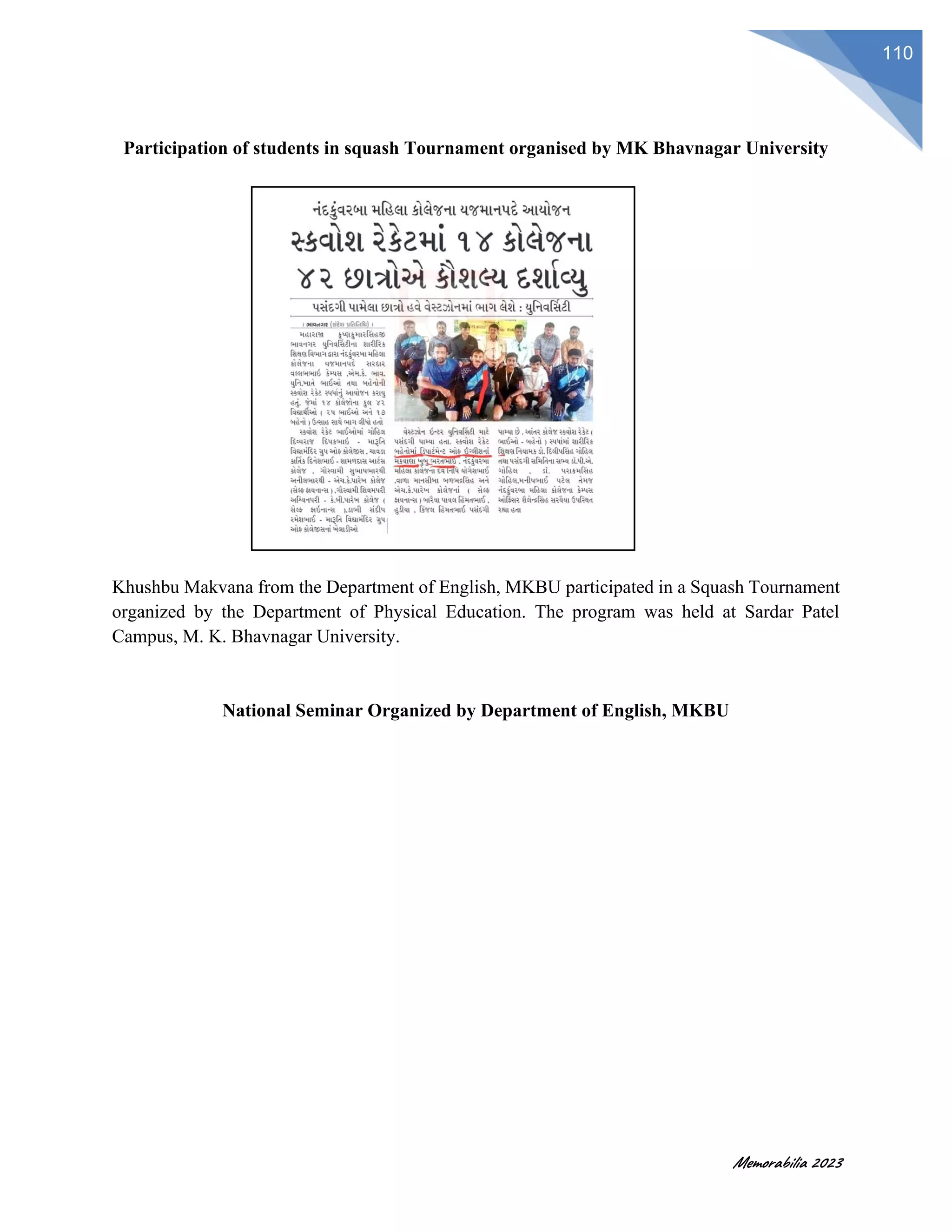 Memorabilia 2023
110
Participation of students in squash Tournament organised by MK Bhavnagar University
Khushbu Makvana from the Department of English, MKBU participated in a Squash Tournament
organized by the Department of Physical Education. The program was held at Sardar Patel
Campus, M. K. Bhavnagar University.
National Seminar Organized by Department of English, MKBU
 