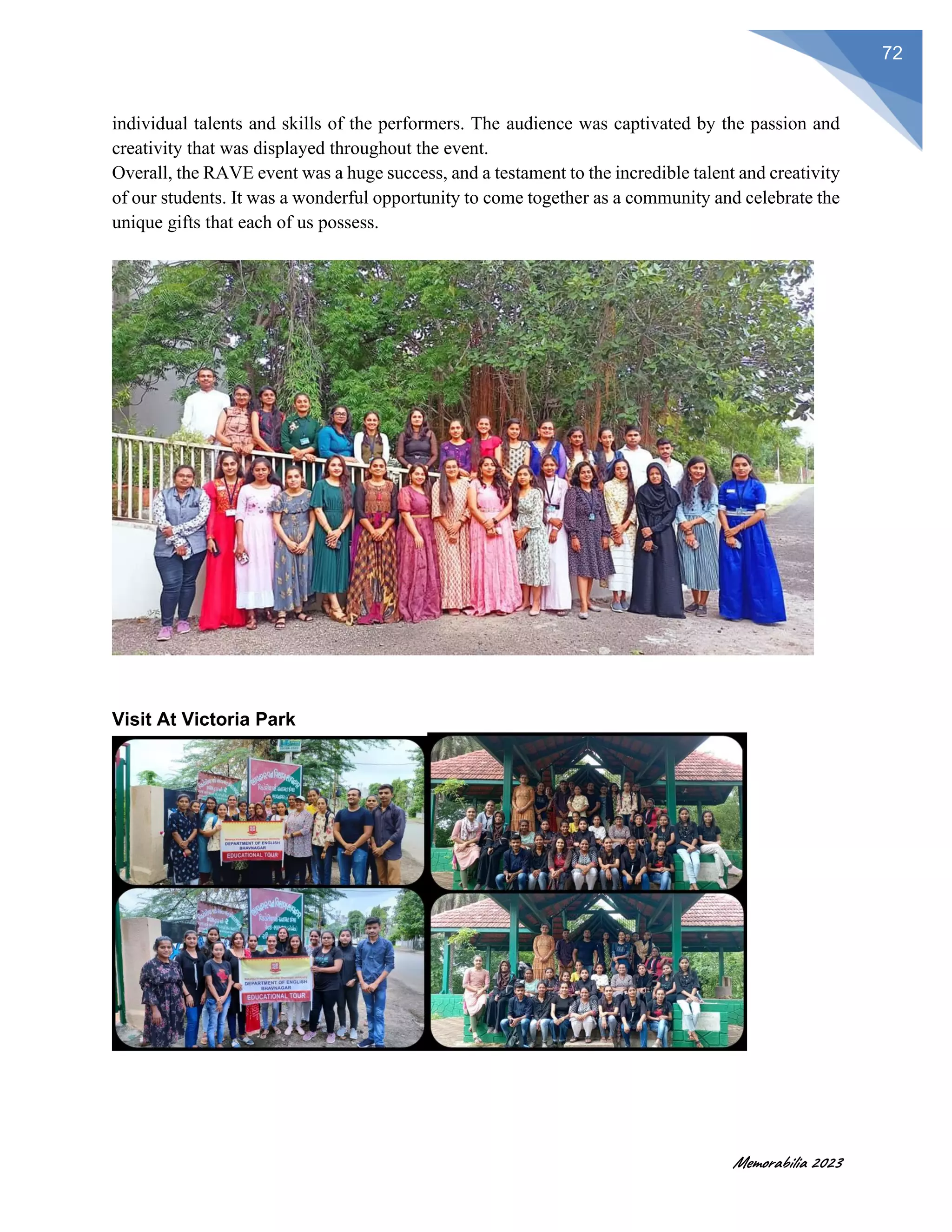 Memorabilia 2023
72
individual talents and skills of the performers. The audience was captivated by the passion and
creativity that was displayed throughout the event.
Overall, the RAVE event was a huge success, and a testament to the incredible talent and creativity
of our students. It was a wonderful opportunity to come together as a community and celebrate the
unique gifts that each of us possess.
Visit At Victoria Park
 