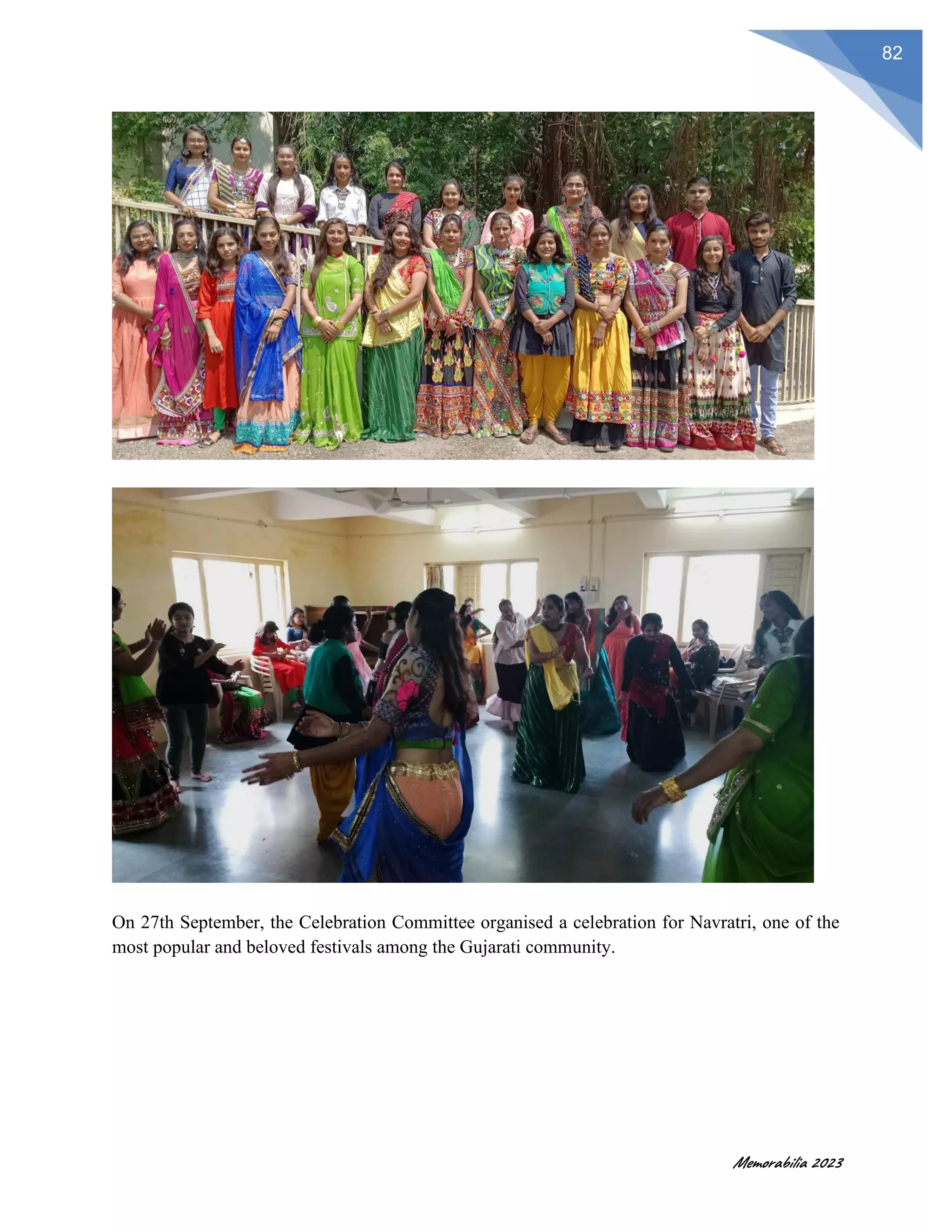 Memorabilia 2023
82
On 27th September, the Celebration Committee organised a celebration for Navratri, one of the
most popular and beloved festivals among the Gujarati community.
 