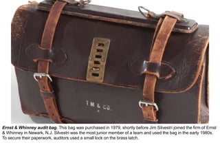 Ernst & Whinney audit bag. This bag was purchased in 1979, shortly before Jim Silvestri joined the firm of Ernst
& Whinney in Newark, N.J. Silvestri was the most junior member of a team and used the bag in the early 1980s.
To secure their paperwork, auditors used a small lock on the brass latch.
 