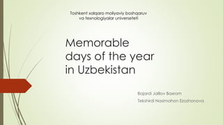 Memorable
days of the year
in Uzbekistan
Bajardi Jalilov Baxrom
Tekshirdi Nasimahon Ezozhonova
Toshkent xalqaro moliyaviy boshqaruv
va texnologiyalar universeteti
 