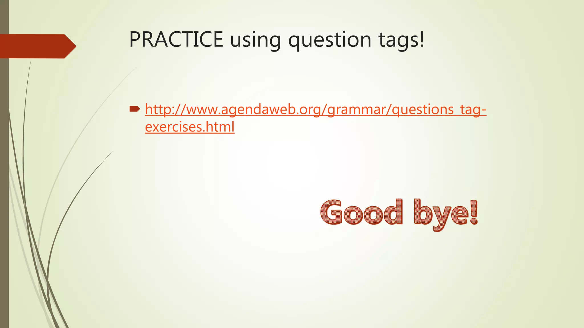 PRACTICE using question tags!
 http://www.agendaweb.org/grammar/questions_tag-
exercises.html
 