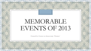 MEMORABLE
EVENTS OF 2013
Created by: Centar za obrazovanje `Premier`

 
