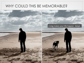 WHY COULD THIS BE MEMORABLE?
A	
  dog	
  makes	
  your	
  life	
  happier.	
  Adopt.	
  
 