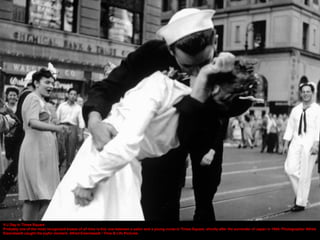 V-J Day in Times Square
Probably one of the most recognized kisses of all time is this one between a sailor and a young nu...