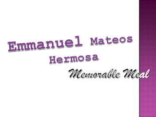 Emmanuel Mateos  Hermosa Memorable Meal 