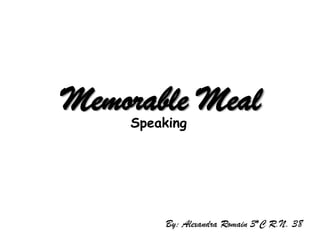 Memorable Meal Speaking By: Alexandra Romain 3*C R.N. 38 