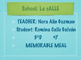 School: La sALLE

TEACHER: Nora Alín Guzman
Student: Romina Calle Galván
        3ºD      #7
    MEMORABLE MEAL
 