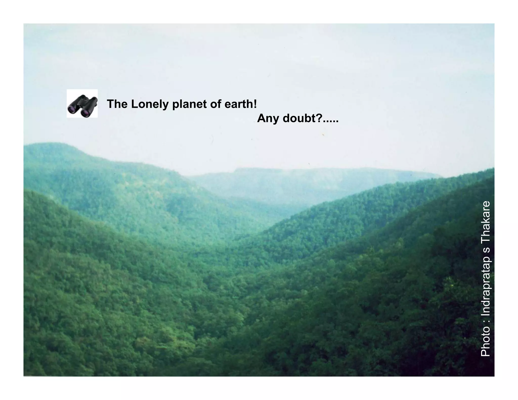 The Lonely planet of earth!
                           Any doubt?.....




                                             Photo : Indrapratap s Thakare
 