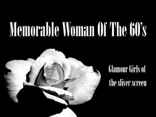 Memorable Woman Of The 60’s Glamour Girls of  the sliver screen 