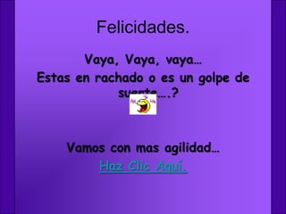 Felicidades.
       Vaya, Vaya, vaya…
Estas en rachado o es un golpe de
            suerte….?



    Vamos con mas agilidad…
        Haz Clic Aquí.
 