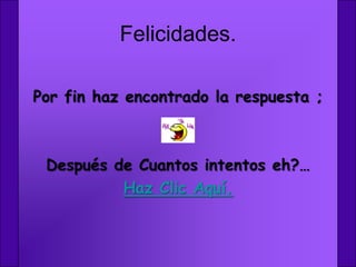 Felicidades.

Por fin haz encontrado la respuesta ;



 Después de Cuantos intentos eh?…
          Haz Clic Aquí.
 