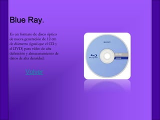 Blue Ray.
Es un formato de disco óptico
de nueva generación de 12 cm
de diámetro (igual que el CD y
el DVD) para vídeo de alta
definición y almacenamiento de
datos de alta densidad.


         Volver
 
