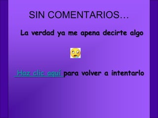 SIN COMENTARIOS…
 La verdad ya me apena decirte algo




Haz clic aquí para volver a intentarlo
 
