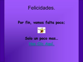 Felicidades.

Por fin, vamos falta poco;



   Solo un poco mas…
     Haz Clic Aquí.
 