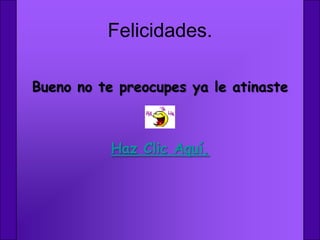 Felicidades.

Bueno no te preocupes ya le atinaste



           Haz Clic Aquí.
 