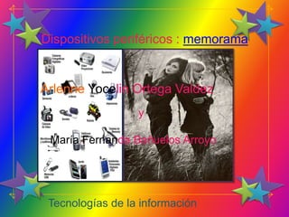 Dispositivos periféricos : memorama


Arlenne Yocelin Ortega Valdez
                  y

 María Fernanda Bañuelos Arroyo




 Tecnologías de la información
 