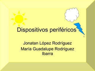 Dispositivos periféricos  Jonatan López Rodríguez María Guadalupe Rodríguez Ibarra 