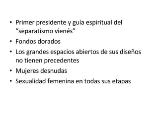 Primer presidente y guía espiritual del “separatismo vienés” Fondos dorados Los grandes espacios abiertos de sus diseños no tienen precedentes Mujeres desnudas Sexualidad femenina en todas sus etapas 