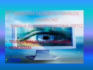 MARIANA ELIZABETH DAVALOS
             CAMACHO
  THANIA ELIZABETH MEDINA ORTIZ

• TEGNOLOGIAS DE LA INFORMACION
• MEMORAMA

• JUGAR
 